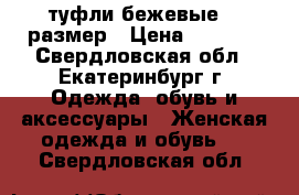 туфли бежевые 41 размер › Цена ­ 1 200 - Свердловская обл., Екатеринбург г. Одежда, обувь и аксессуары » Женская одежда и обувь   . Свердловская обл.